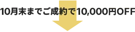 10月末までにご成約で10,000円OFF